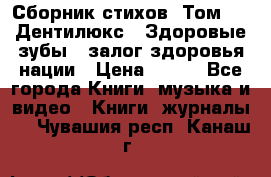 Сборник стихов. Том 1  «Дентилюкс». Здоровые зубы — залог здоровья нации › Цена ­ 434 - Все города Книги, музыка и видео » Книги, журналы   . Чувашия респ.,Канаш г.